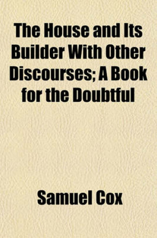 Cover of The House and Its Builder with Other Discourses; A Book for the Doubtful