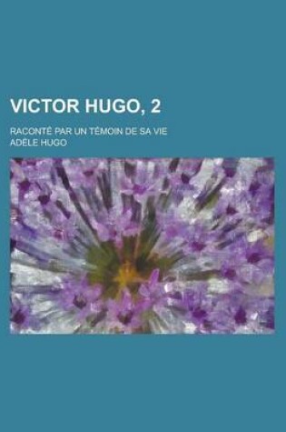 Cover of Victor Hugo, 2; Raconte Par Un Temoin de Sa Vie