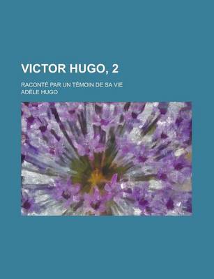 Book cover for Victor Hugo, 2; Raconte Par Un Temoin de Sa Vie