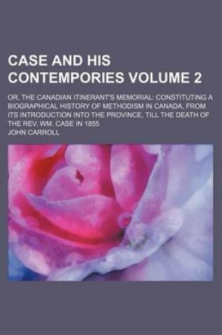 Cover of Case and His Contempories Volume 2; Or, the Canadian Itinerant's Memorial Constituting a Biographical History of Methodism in Canada, from Its Introduction Into the Province, Till the Death of the REV. Wm. Case in 1855