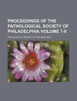 Book cover for Proceedings of the Pathological Society of Philadelphia Volume 7-8