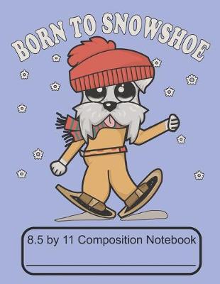 Book cover for Born To Snowshoe 8.5 by 11 Composition Notebook