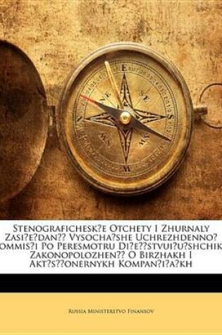 Cover of Stenografichesk E Otchety I Zhurnaly Zasi E Dan Vysocha She Uchrezhdenno Kommis I Po Peresmotru Di E Stvui U Shchikh Zakonopolozhen O Birzhakh I Akt S Onernykh Kompan I a Kh