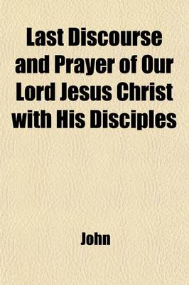 Book cover for The Last Discourse and Prayer of Our Lord Jesus Christ with His Disciples; On the Night Before His Crucifixion, as Recorded in St. John's Gospel, Chapters XIII. to XVII. with Practical Remarks. by W. Jowett. on the Night Before His Crucifixion, as Recorded in