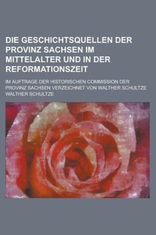 Cover of Die Geschichtsquellen Der Provinz Sachsen Im Mittelalter Und in Der Reformationszeit; Im Auftrage Der Historischen Commission Der Provinz Sachsen Verz
