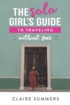 Book cover for The Solo Girl's Guide to Traveling Without Fear