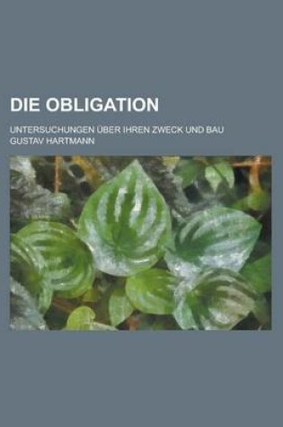 Cover of Die Obligation; Untersuchungen Uber Ihren Zweck Und Bau