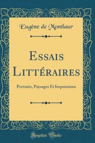 Cover of Essais Littéraires: Portraits, Paysages Et Impressions (Classic Reprint)