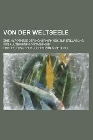 Cover of Von Der Weltseele; Eine Hypothese Der Hohern Physik Zur Erklarung Des Allgemeinen Organismus