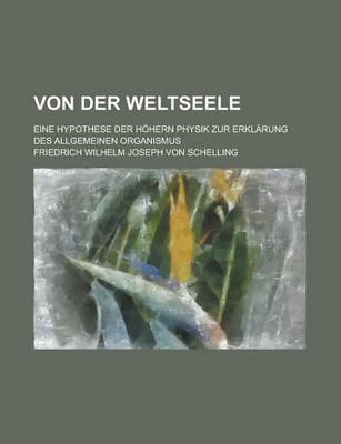 Book cover for Von Der Weltseele; Eine Hypothese Der Hohern Physik Zur Erklarung Des Allgemeinen Organismus