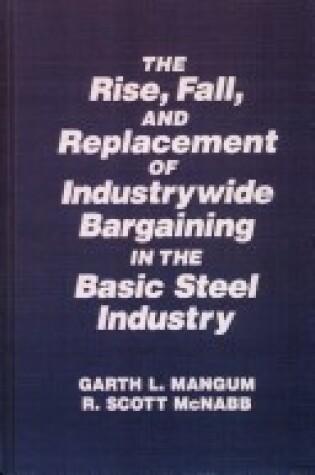 Cover of Collective Bargaining in the Basic Steel Industry: The Rise, Fall and Replacement of Industry-wide Bargaining