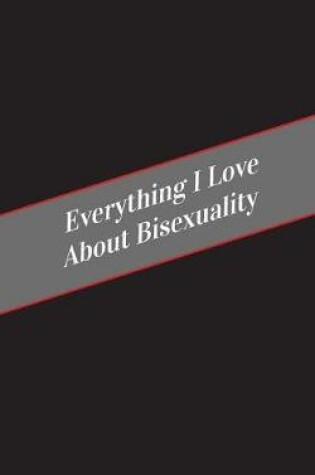 Cover of Everything I Love About Bisexuality