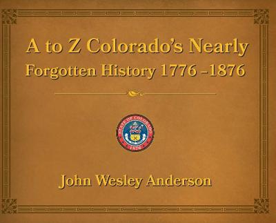 Book cover for A to Z Colorado's Nearly Forgotten History 1776-1876