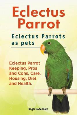 Book cover for Eclectus Parrot. Eclectus Parrots as pets. Eclectus Parrot Keeping, Pros and Cons, Care, Housing, Diet and Health.