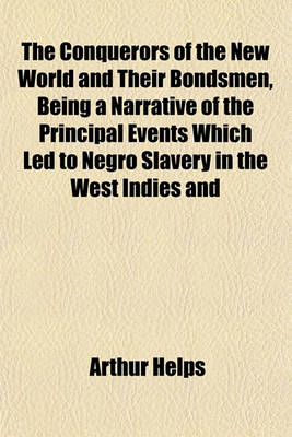 Book cover for The Conquerors of the New World and Their Bondsmen, Being a Narrative of the Principal Events Which Led to Negro Slavery in the West Indies and