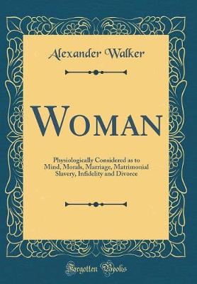 Book cover for Woman: Physiologically Considered as to Mind, Morals, Marriage, Matrimonial Slavery, Infidelity and Divorce (Classic Reprint)