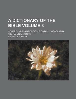 Book cover for A Dictionary of the Bible; Comprising Its Antiquities, Biography, Geography, and Natural History Volume 3