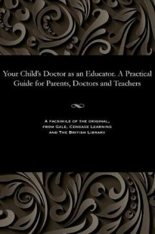 Cover of Your Child's Doctor as an Educator. a Practical Guide for Parents, Doctors and Teachers