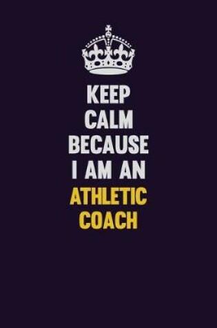 Cover of Keep Calm Because I Am An Athletic Coach