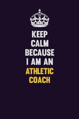 Book cover for Keep Calm Because I Am An Athletic Coach