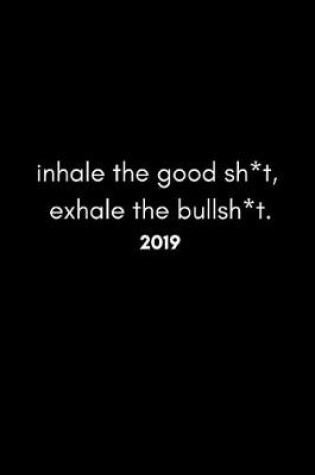 Cover of Inhale the Good Sh*t, Exhale the Bullsh*t 2019