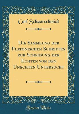 Book cover for Die Sammlung Der Platonischen Schriften Zur Scheidung Der Echten Von Den Unechten Untersucht (Classic Reprint)
