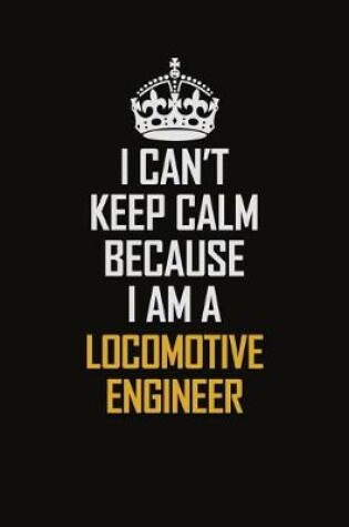 Cover of I Can't Keep Calm Because I Am A Locomotive Engineer