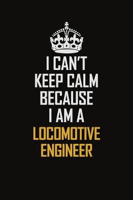 Book cover for I Can't Keep Calm Because I Am A Locomotive Engineer