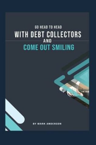 Cover of Go Head To Head With Debt Collectors and Come Out Smiling