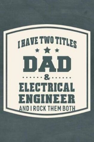 Cover of I Have Two Titles Dad & Electrical Engineer And I Rock Them Both