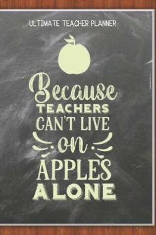 Cover of Because Teachers Can't Live On Apples Alone - Ultimate Teacher Planner