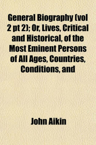 Cover of General Biography (Vol 2 PT 2); Or, Lives, Critical and Historical, of the Most Eminent Persons of All Ages, Countries, Conditions, and