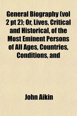 Book cover for General Biography (Vol 2 PT 2); Or, Lives, Critical and Historical, of the Most Eminent Persons of All Ages, Countries, Conditions, and