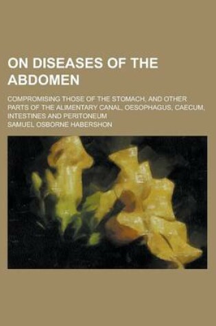 Cover of On Diseases of the Abdomen; Compromising Those of the Stomach, and Other Parts of the Alimentary Canal, Oesophagus, Caecum, Intestines and Peritoneum