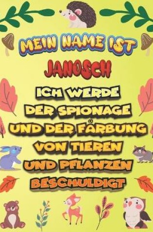 Cover of Mein Name ist Janosch Ich werde der Spionage und der Farbung von Tieren und Pflanzen beschuldigt