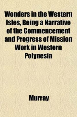 Cover of Wonders in the Western Isles, Being a Narrative of the Commencement and Progress of Mission Work in Western Polynesia