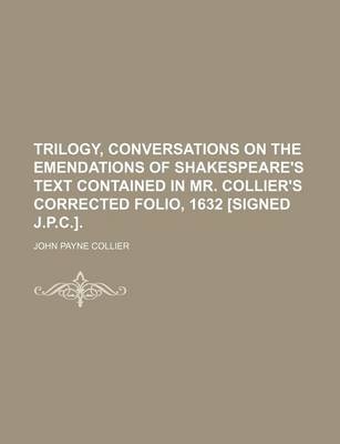 Book cover for Trilogy, Conversations on the Emendations of Shakespeare's Text Contained in Mr. Collier's Corrected Folio, 1632 [Signed J.P.C.].