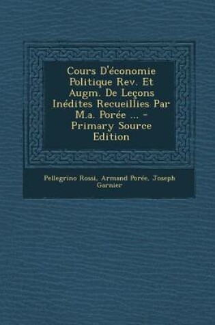 Cover of Cours D'Economie Politique REV. Et Augm. de Lecons Inedites Recueillies Par M.A. Poree ... - Primary Source Edition