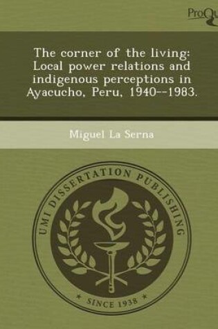 Cover of The Corner of the Living: Local Power Relations and Indigenous Perceptions in Ayacucho