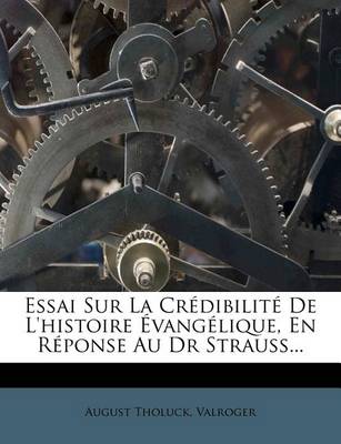 Book cover for Essai Sur La Credibilite de L'Histoire Evangelique, En Reponse Au Dr Strauss...