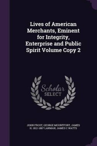 Cover of Lives of American Merchants, Eminent for Integrity, Enterprise and Public Spirit Volume Copy 2