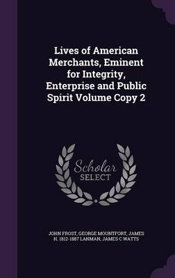 Book cover for Lives of American Merchants, Eminent for Integrity, Enterprise and Public Spirit Volume Copy 2