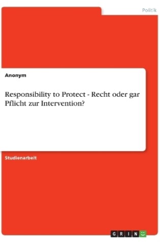 Cover of Responsibility to Protect - Recht oder gar Pflicht zur Intervention?