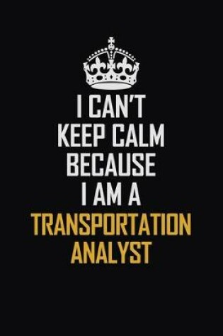 Cover of I Can't Keep Calm Because I Am A Transportation Analyst