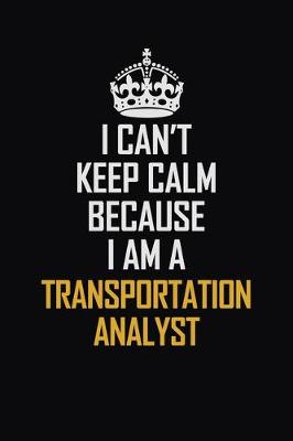 Book cover for I Can't Keep Calm Because I Am A Transportation Analyst