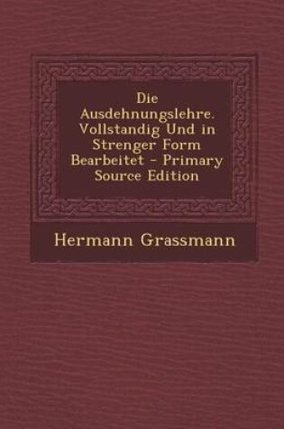 Cover of Die Ausdehnungslehre. Vollstandig Und in Strenger Form Bearbeitet - Primary Source Edition