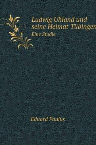 Cover of Ludwig Uhland und seine Heimat Tübingen Eine Studie