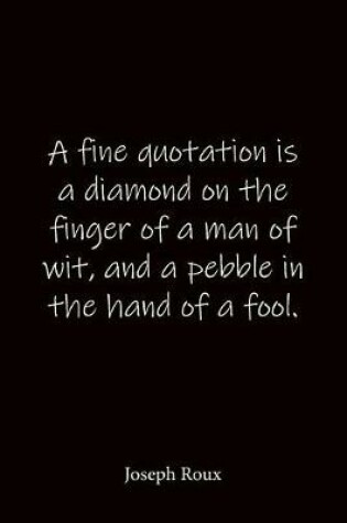 Cover of A fine quotation is a diamond on the finger of a man of wit, and a pebble in the hand of a fool. Joseph Roux