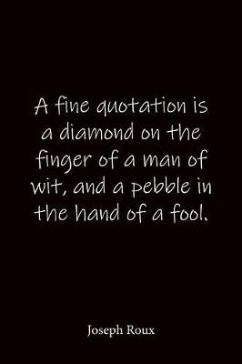 Book cover for A fine quotation is a diamond on the finger of a man of wit, and a pebble in the hand of a fool. Joseph Roux