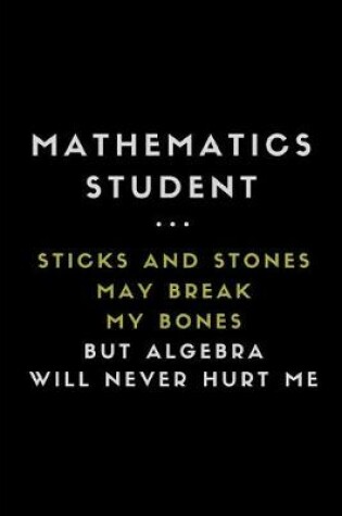 Cover of Mathematics Student ... Sticks and Stones May Break My Bones But Algebra Will Never Hurt Me